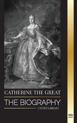 Caterina la Grande: La biografia e il ritratto della donna russa, zarina e imperatrice - Catherine the Great: The Biography and Portrait of a Russian Woman, Tsarina and Empress