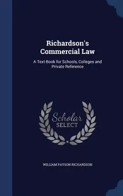 Diritto commerciale di Richardson: Un libro di testo per le scuole, i college e i privati di riferimento - Richardson's Commercial Law: A Text-Book for Schools, Colleges and Private Reference