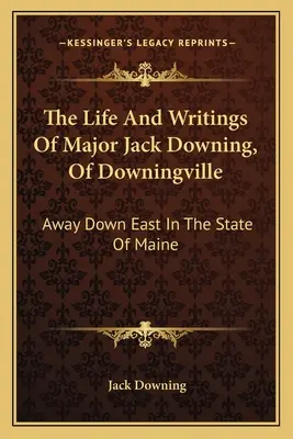 La vita e gli scritti del maggiore Jack Downing, di Downingville: Lontano, nell'est dello Stato del Maine - The Life And Writings Of Major Jack Downing, Of Downingville: Away Down East In The State Of Maine