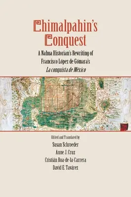 La conquista di Chimalpahin: La riscrittura di La Conquista de Mexico di Francisco Lopez de Gomara da parte di uno storico nahua - Chimalpahin's Conquest: A Nahua Historian's Rewriting of Francisco Lopez de Gomara's La Conquista de Mexico