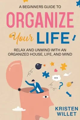 Guida per principianti all'organizzazione della vita: Rilassarsi e distendersi con una casa, una vita e una mente organizzate - A Beginners Guide To Organizing Your Life: Relax and Unwind with an Organized House, Life, and Mind