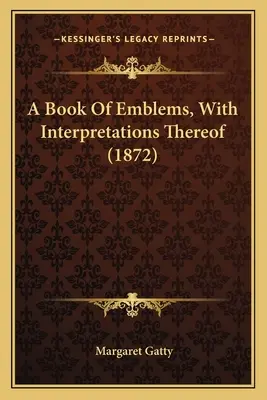 Un libro di emblemi, con relative interpretazioni (1872) - A Book Of Emblems, With Interpretations Thereof (1872)