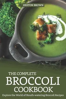 Il libro di cucina completo sui broccoli: Esplorate il mondo delle ricette con i broccoli, da leccarsi i baffi - The Complete Broccoli Cookbook: Explore the World of Mouth-Watering Broccoli Recipes