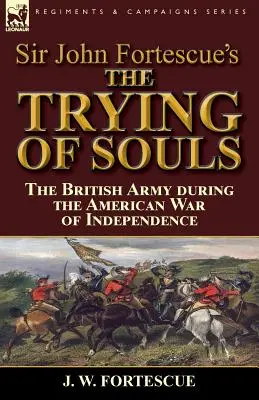 La prova delle anime di Sir John Fortescue: l'esercito britannico durante la guerra d'indipendenza americana - Sir John Fortescue's The Trying of Souls: the British Army during the American War of Independence