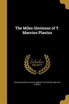Il Miles Gloriosus di T. Maccius Plautus - The Miles Gloriosus of T. Maccius Plautus