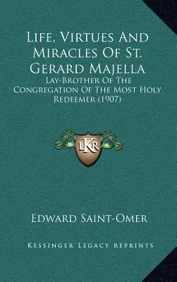 Vita, virtù e miracoli di san Gerardo Majella: Fratello Laico della Congregazione del Santissimo Redentore (1907) - Life, Virtues And Miracles Of St. Gerard Majella: Lay-Brother Of The Congregation Of The Most Holy Redeemer (1907)