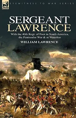 Sergente Lawrence: Con il 40° Reggimento di Piedi in Sud America, nella Guerra Peninsulare e a Waterloo - Sergeant Lawrence: With the 40th Regt. of Foot in South America, the Peninsular War & at Waterloo