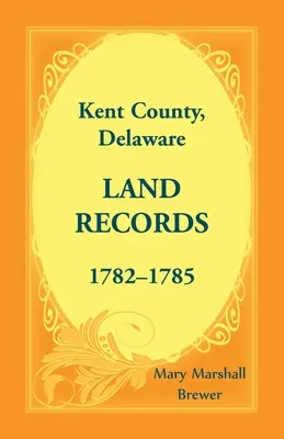 Documenti catastali della contea di Kent, Delaware, 1782-1785 - Kent County, Delaware Land Records, 1782-1785