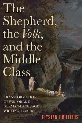 Il pastore, il popolo e la classe media: Trasformazioni della pastorale nella scrittura di lingua tedesca, 1750-1850 - The Shepherd, the Volk, and the Middle Class: Transformations of Pastoral in German-Language Writing, 1750-1850