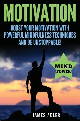 Motivazione: Aumenta la tua motivazione con potenti tecniche di mindfulness e diventa inarrestabile - Motivation: Boost Your Motivation with Powerful Mindfulness Techniques and Be Unstoppable
