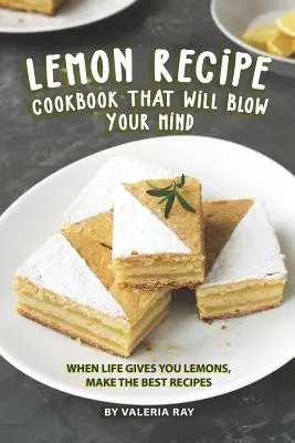 Ricettario di ricette al limone che vi farà impazzire: Quando la vita ti dà i limoni, prepara le migliori ricette - Lemon Recipe Cookbook That Will Blow Your Mind: When Life Gives You Lemons, Make the Best Recipes