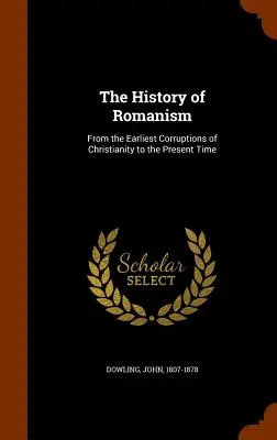 Storia del romanismo: Dalle prime corruzioni del cristianesimo ai giorni nostri - The History of Romanism: From the Earliest Corruptions of Christianity to the Present Time