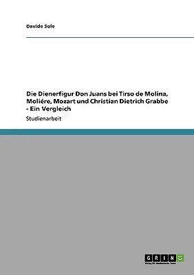 La Dienerfigur Don Juans nei confronti di Tirso de Molina, Molire, Mozart e Christian Dietrich Grabbe - Ein Vergleich - Die Dienerfigur Don Juans bei Tirso de Molina, Molire, Mozart und Christian Dietrich Grabbe - Ein Vergleich