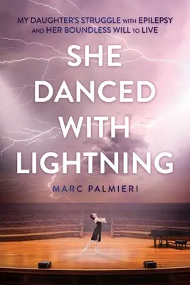 Ha danzato con il fulmine: La lotta di mia figlia contro l'epilessia e la sua sconfinata voglia di vivere - She Danced with Lightning: My Daughter's Struggle with Epilepsy and Her Boundless Will to Live