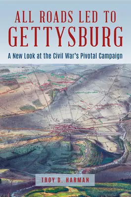 Tutte le strade portano a Gettysburg: Un nuovo sguardo alla battaglia più importante della Guerra Civile - All Roads Led to Gettysburg: A New Look at the Civil War's Pivotal Battle