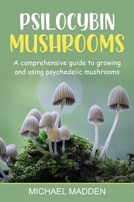 Funghi psilocibinici: Guida completa alla coltivazione e all'uso dei funghi psichedelici - Psilocybin Mushrooms: A Comprehensive Guide to Growing and Using Psychedelic Mushrooms