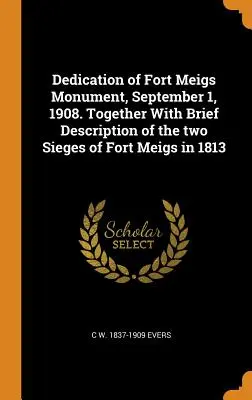Dedicazione del monumento di Fort Meigs, 1 settembre 1908. Insieme a una breve descrizione dei due assedi di Fort Meigs nel 1813 - Dedication of Fort Meigs Monument, September 1, 1908. Together With Brief Description of the two Sieges of Fort Meigs in 1813