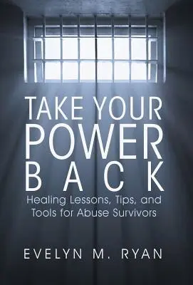 Riprenditi il tuo potere: lezioni, consigli e strumenti di guarigione per i sopravvissuti agli abusi - Take Your Power Back: Healing Lessons, Tips, and Tools for Abuse Survivors