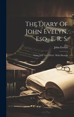 Il diario di John Evelyn, Esq., F. R. S.: dal 1641 al 1705-6: Con memorie - The Diary Of John Evelyn, Esq., F. R. S.: From 1641 To 1705-6: With Memoir