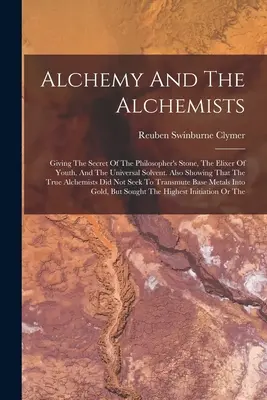 Alkimia Dan Para Alkemis: Memberikan Rahasia Batu Bertuah, Obat Awet Muda, dan Pelarut Universal. Juga Menunjukkan Bahwa Tr - Alchemy And The Alchemists: Giving The Secret Of The Philosopher's Stone, The Elixer Of Youth, And The Universal Solvent. Also Showing That The Tr