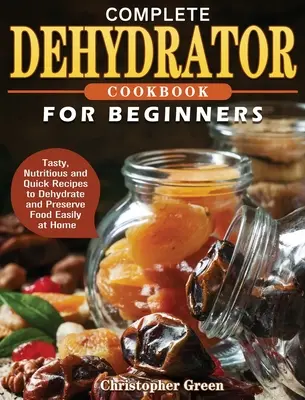Ricettario completo del disidratatore per principianti: Ricette gustose, nutrienti e veloci per disidratare e conservare facilmente gli alimenti a casa propria - Complete Dehydrator Cookbook for Beginners: Tasty, Nutritious and Quick Recipes to Dehydrate and Preserve Food Easily at Home