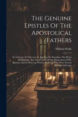 Le epistole autentiche dei padri apostolici: San Clemente, San Policarpo, Sant'Ignazio, San Barnaba, Il Pastore di Hermas: E un resoconto del Ma - The Genuine Epistles Of The Apostolical Fathers: St. Clement, St. Polycarp, St. Ignatius, St. Barnabas, The Pastor Of Hermas: And An Account Of The Ma