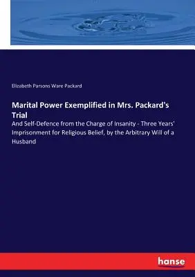 Il potere coniugale esemplificato nel processo della signora Packard: E l'autodifesa dall'accusa di pazzia - Tre anni di reclusione per fede religiosa, da parte della signora Packard. - Marital Power Exemplified in Mrs. Packard's Trial: And Self-Defence from the Charge of Insanity - Three Years' Imprisonment for Religious Belief, by t