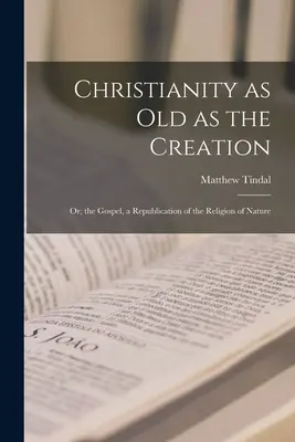 Il cristianesimo antico come la creazione: O, il Vangelo, una ripubblicazione della religione della natura - Christianity as old as the Creation: Or, the Gospel, a Republication of the Religion of Nature