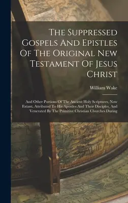 I Vangeli e le Epistole soppressi del Nuovo Testamento originale di Gesù Cristo: E altre porzioni delle antiche Sacre Scritture, ora esistenti, Attr - The Suppressed Gospels And Epistles Of The Original New Testament Of Jesus Christ: And Other Portions Of The Ancient Holy Scriptures, Now Extant, Attr