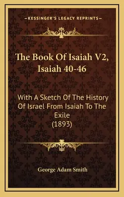 Il libro di Isaia V2, Isaia 40-46: Con uno schizzo della storia di Israele da Isaia all'esilio (1893) - The Book Of Isaiah V2, Isaiah 40-46: With A Sketch Of The History Of Israel From Isaiah To The Exile (1893)
