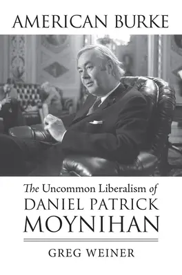 Burke americano: Il liberalismo non comune di Daniel Patrick Moynihan - American Burke: The Uncommon Liberalism of Daniel Patrick Moynihan