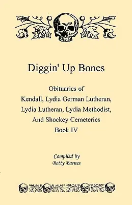 Diggin' Up Bones, Book IV: Necrologi dei cimiteri di Kendall Lydia German Lutheran, Lydia Lutheran, Lydia Methodist e Shockey - Localizzati in Grant - Diggin' Up Bones, Book IV: Obituaries of Kendall Lydia German Lutheran, Lydia Lutheran, Lydia Methodist, and Shockey Cemeteries -Located in Grant