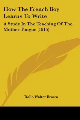 Come il ragazzo francese impara a scrivere: Uno studio sull'insegnamento della lingua madre (1915) - How The French Boy Learns To Write: A Study In The Teaching Of The Mother Tongue (1915)