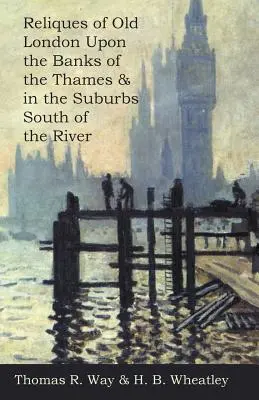 Reliques della vecchia Londra sulle rive del Tamigi e nei sobborghi a sud del fiume - Reliques of Old London Upon the Banks of the Thames & in the Suburbs South of the River
