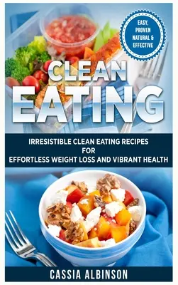 Mangiare pulito: Irresistibili ricette di alimentazione pulita per una perdita di peso senza sforzo e una salute vibrante - Clean Eating: Irresistible Clean Eating Recipes for Effortless Weight Loss and Vibrant Health