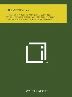 Hermetica, V2: Gli antichi scritti greci e latini che contengono gli insegnamenti religiosi o filosofici attribuiti a Ermete Trismegisto - Hermetica, V2: The Ancient Greek and Latin Writings Which Contain Religious or Philosophic Teachings Ascribed to Hermes Trismegistus