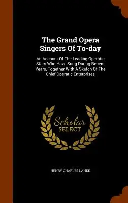 I grandi cantanti d'opera di oggi: un resoconto delle principali star dell'opera che hanno cantato negli ultimi anni, insieme a uno schizzo dei principali cantanti d'opera. - The Grand Opera Singers Of To-day: An Account Of The Leading Operatic Stars Who Have Sung During Recent Years, Together With A Sketch Of The Chief Ope