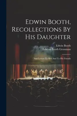 Edwin Booth, Ricordi di sua figlia: E lettere a lei e ai suoi amici - Edwin Booth, Recollections By His Daughter: And Letters To Her And To His Friends