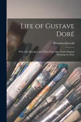 Vita di Gustave Dor: Con centotrentotto illustrazioni. Da disegni originali di Dor - Life of Gustave Dor: With One Hundred and Thirty-Eight Illus. From Original Drawings by Dor