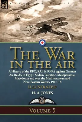 La guerra nell'aria: Volume 5 - Storia della RFC, della RAF e della RNAS contro i raid aerei tedeschi in Egitto, Sudan, Palestina. Mesopotamia, Macedonia - The War in the Air: Volume 5-A History of the RFC, RAF & RNAS against German Air Raids, in Egypt, Sudan, Palestine. Mesopotamia, Macedonia