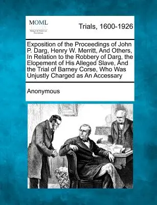 Esposizione dei procedimenti di John P. Darg, Henry W. Merritt e altri, in relazione alla rapina di Darg, all'evasione della sua presunta schiava e a un'altra persona. - Exposition of the Proceedings of John P. Darg, Henry W. Merritt, and Others, in Relation to the Robbery of Darg, the Elopement of His Alleged Slave, a
