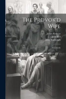 La moglie provocata: una commedia - The Provok'd Wife: A Comedy