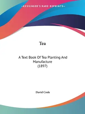 Il tè: Un libro di testo sulla coltivazione e la produzione del tè (1897) - Tea: A Text Book Of Tea Planting And Manufacture (1897)