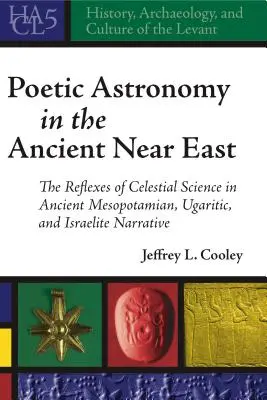 L'astronomia poetica nel Vicino Oriente antico: I riflessi della scienza celeste nell'antica narrativa mesopotamica, ugaritica e israelita - Poetic Astronomy in the Ancient Near East: The Reflexes of Celestial Science in Ancient Mesopotamian, Ugaritic, and Israelite Narrative