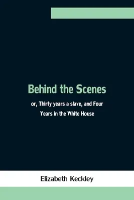 Dietro le quinte: ovvero, trent'anni di schiavitù e quattro anni alla Casa Bianca - Behind the Scenes; or, Thirty years a slave, and Four Years in the White House