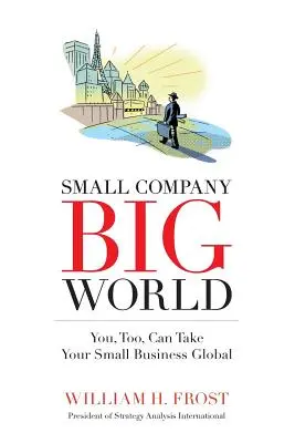 Piccola azienda. Grande mondo..: Anche tu puoi portare la tua piccola impresa in un mondo globale - Small Company. Big World.: You, Too, Can Take Your Small Business Global