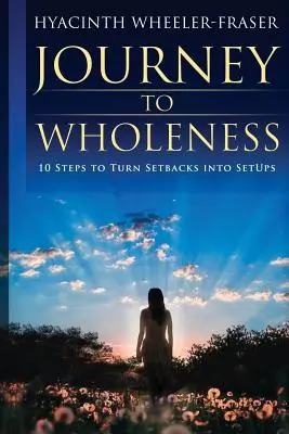 Viaggio verso l'interezza: 10 passi per trasformare le battute d'arresto in occasioni di successo - Journey to Wholeness: 10 Steps to Turn Setbacks into Setups