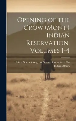 L'apertura della riserva indiana Crow (Mont.), volumi 1-4 - Opening of the Crow (Mont.) Indian Reservation, Volumes 1-4
