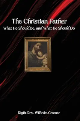 Il padre cristiano: Che cosa dovrebbe essere e che cosa dovrebbe fare - The Christian Father: What He Should Be, and What He Should Do