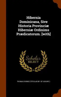 Hibernia Dominicana, Sive Historia Provinci Hiberni Ordinims Prdicatorum. (Thomas Burke (vescovo titolare di Ossory)). - Hibernia Dominicana, Sive Historia Provinci Hiberni Ordinims Prdicatorum. [with] (Thomas Burke (Titular Bp of Ossory ).)